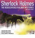 Sherlock Holmes: The Rediscovered Railway Mysteries and Other Stories