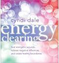 Energy Clearing: Heal Energetic Wounds, Release Negative Influences, and Create Healthy Boundaries