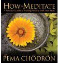 How to Meditate with Pema Chodron: A Practical Guide to Making Friends with Your Mind