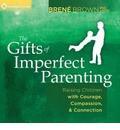 The Gifts of Imperfect Parenting: Raising Children with Courage, Compassion, and Connection